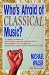 Who's Afraid of Classical Music? : A highly arbitrary and thoroughly opinionated guide to listening to and enjoying symphony, opera and chamber music