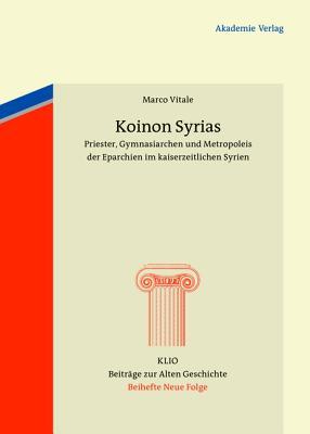 Koinon Syrias: Priester, Gymnasiarchen und Metropoleis der Eparchien im kaiserzeitlichen Syrien (KLIO / Beihefte. Neue Folge, 20) (German Edition)