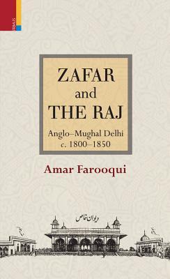 Zafar and the Raj: Anglo-Mughal Delhi, c. 1800-1850