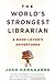 The World's Strongest Librarian: A Book Lover's Adventures