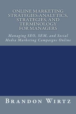 Online Marketing Strategies:Analytics, Strategies, and Terminology for Managers: Managing SEO, SEM, and Social Media Marketing Campaigns Online