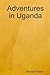 Adventures in Uganda