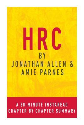 Hrc by Jonathan Allen & Amy Parnes: A 30-Minute Chapter-By-Chapter Summary: State Secrets and the Rebirth of Hillary Clinton