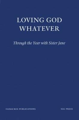 Loving God Whatever: Through the Year with Sister Jane, Community of the Sisters of the Love of God