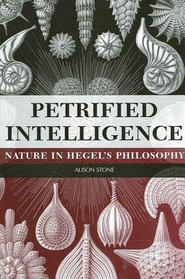 Petrified Intelligence: Nature in Hegel's Philosophy (Hegelian Studies