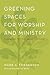Greening Spaces for Worship and Ministry: Congregations, Their Buildings, and Creation Care