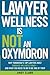Lawyer Wellness Is NOT An Oxymoron: Why Tomorrow's Top Lawyers Must Embrace Wellness Today-And What You Need to Do to Be One of Them