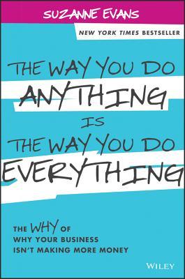 The Way You Do Anything is the Way You Do Everything: The Why of Why Your Business Isn't Making More Money (Hardcover)