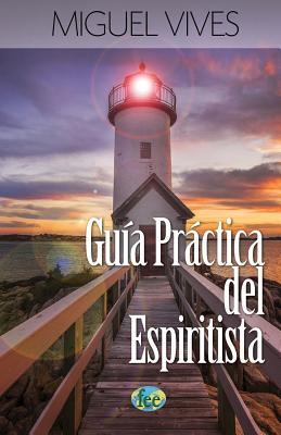 Guía Práctica del Espiritista / Spiritualist Practice Guide: Por el médium Miguel Vives (Clásicos Espíritas Españoles) (Spanish Edition)