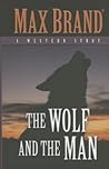 The Wolf And The Man by Max Brand