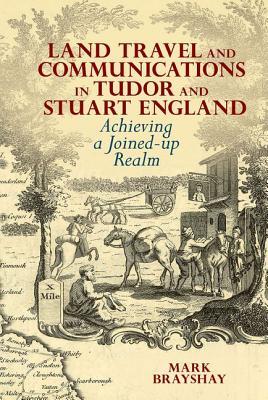 Land Travel and Communications in Tudor and Stuart England: Achieving a Joined-up Realm (Hardcover)