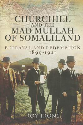 Churchill and the Mad Mullah of Somaliland: Betrayal and Redemption 1899-1921