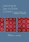 Learning to See Invisible Children: Inclusion of Children with Disabilities in Central Asia Learning to See Invisible Children: Inclusion of Children with Disabilities in Central Asia
