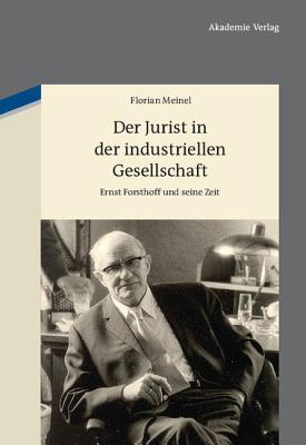 Der Jurist in der industriellen Gesellschaft: Ernst Forsthoff und seine Zeit (German Edition)
