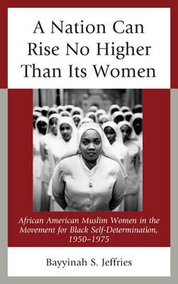 A Nation Can Rise No Higher Than Its Women: African American Muslim Women in the Movement for Black Self-Determination, 1950–1975