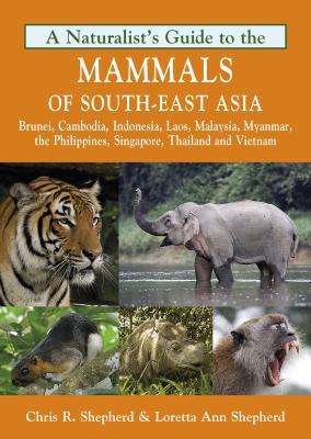 A Naturalist's Guide to the Mammals of Southeast Asia: Brunei, Cambodia, Indonesia, Laos, Malaysia, Myanmar, the Philippines, Singapore, Thailand and Vietnam (Paperback)