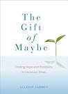 The Gift of Maybe: Finding Hope and Possibility in Uncertain Times The Gift of Maybe: Finding Hope and Possibility in Uncertain Times