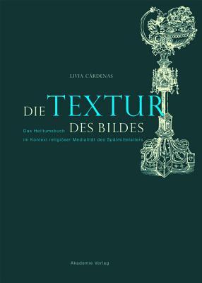 Die Textur des Bildes: Das Heiltumsbuch im Kontext religiöser Medialität des Spätmittelalters (German Edition)
