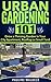Urban Gardening 101: Grow a Thriving Garden in Your City Apartment, Rooftop or Small Yard