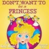 Don't Want to Be a Princess! by Kally Mayer
