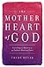 The Mother Heart of God: Unveiling the Mystery of the Father's Maternal Love