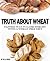 Truth About Wheat - Ultimate Guide For A Wheat-Free Diet