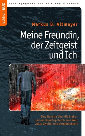 Meine Freundin, der Zeitgeist und Ich: Eine Novelle über die Liebe - und ein Roadtrip durch eine Welt voller Zweifel und Vergeblichkeit.