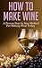 How to Make Wine: A Proven Step by Step Method for Making Wine Today (Wine Making, Wine for Dummies, Wine Books, Wine Making Kit, Wine Making at Home, Wine Making Free, Wine Making Free Books)