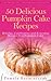 50 Delicious Pumpkin Cake Recipes – Holiday, Celebration and Everyday Recipes For Pumpkin Cake (The Ultimate Pumpkin Desserts Cookbook - The Delicious ... Desserts and Pumpkin Recipes Collection 3)