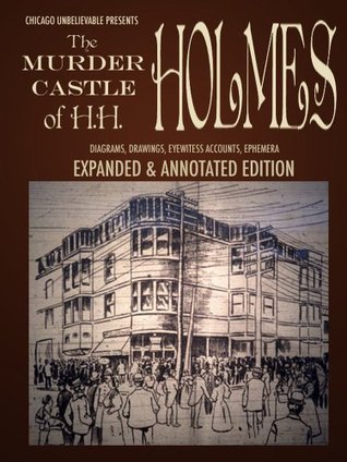 The Murder Castle of HH Holmes: Expanded Edition (full length, newly edited): An annotated scrapbook of pictures, diagrams, eyewitness accounts, legal records, and more from Mysterious Chicago