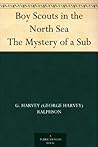 Boy Scouts in the North Sea The Mystery of a Sub by G. Harvey Ralphson