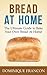 Bread: At Home! - The Ultimate Guide to Bake Your Own Homemade Bread - Cheap, Delicious, Healthy, And Easier Than You Think! (Bread, Baking, Homemade, Gluten Free, Cookbooks, Cooking)