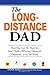 The Long-Distance Dad: How You Can Be There for Your Child-Whether Divorced, Deployed, or On-the road.