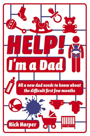 Help! I'm a Dad: All a New Dad Needs to Know About the Difficult First Few Months