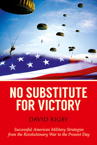 No Substitute for Victory: Successful American Military Strategies from the American Revolution to the Present Day
