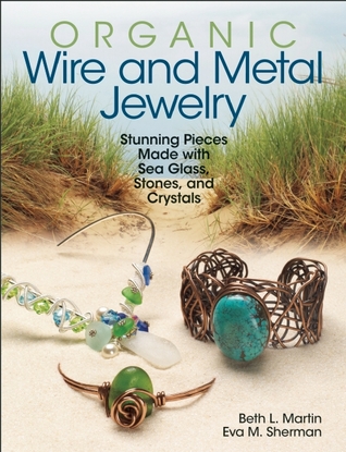 Organic Wire and Metal Jewelry: Stunning Pieces Made with Sea Glass, Stones, and Crystals (Paperback)