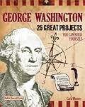 George Washington: 25 Great Projects You Can Build Yourself