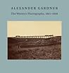 Alexander Gardner: The Western Photographs, 1867–1868 (Nelson-Atkins Museum of Art)