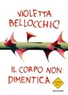 Il corpo non dimentica by Violetta Bellocchio Il corpo non dimentica by Violetta Bellocchio
