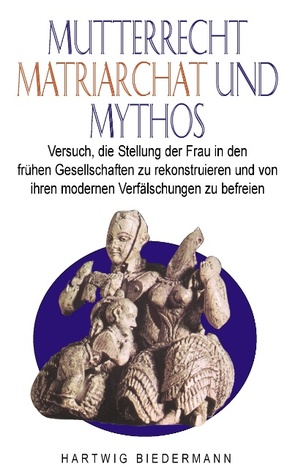 Mutterrecht, Matriarchat und Mythos: Versuch, die Stellung der Frau in den frühen Gesellschaften zu rekonstruieren und von ihren modernen Verfälschungen zu befreien (German Edition)