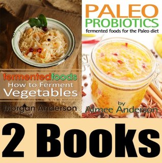 The Fermenting Book Package: Fermented Foods: How to Ferment Vegetables & Paleo Probiotics: Fermented Foods for the Paleo Diet (Kindle Edition)