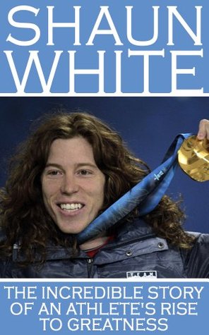 Shaun White: The Incredible Story of Athlete's Rise to Greatness (Shaun White, Skateboarding, Snowboarding, X-Games, Flying Tomato, Shaun White in Video Games, Shaun White in Kindle Store)