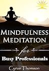 Mindfulness Meditation for Busy Professionals: Unconventional Mindfulness Exercises to Cure Stress and Sustain Peace (Developed Life Health and Wellness, ... Mindfulness for Beginners, Cure Stress) Mindfulness Meditation for Busy Professionals: Unconventional Mindfulness Exercises to Cure Stress and Sustain Peace (Developed Life Health and Wellness, ... Mindfulness for Beginners, Cure Stress)