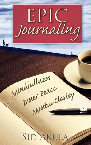 Journaling: An Epic Journaling Guide to Achieving Mindfulness, Inner Peace and Mental Clarity through Your Journal (Simplicity, Happiness, Fulfillment, and Enlightenment Book 2)