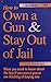 How to Own a Gun & Stay Out of Jail: California Edition: 2000 What You Need to Know About the Law If You Own a Gun or Are Thinking About Buying One