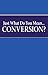 Just What Do You Mean… Conversion?