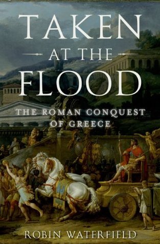 Taken at the Flood: The Roman Conquest of Greece (Kindle Edition)