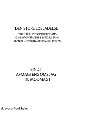 Den store løsladelse - En kulturhistorisk beretning om empowerment-bevægelserne blandt udviklingshæmmende 1980-95: BIND III: AFMAGTENS OMSLAG TIL MODMAGT
