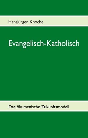 Evangelisch-Katholisch: Das ökumenische Zukunftsmodell