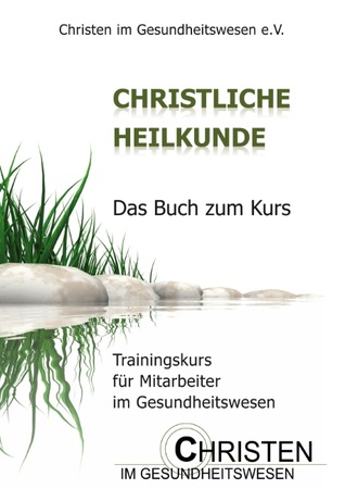 Christliche Heilkunde: Das Buch zum Kurs. Trainingskurs für Mitarbeiter im Gesundheitswesen (German Edition)
